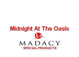 Midnight At The Oasis
ML
M A D A C Y

SPEC IA L PRO D UGTS
