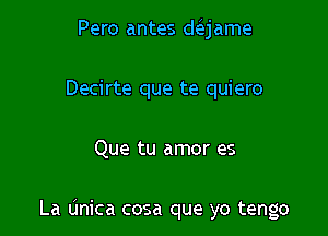 Pero antes dc3.jame

Decirte que te quiero
Que tu amor es

La (mica cosa que yo tengo