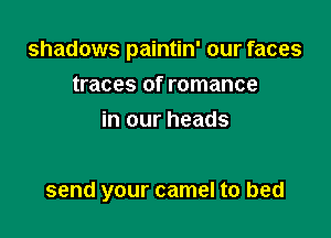 shadows paintin' our faces

traces of romance
in our heads

send your camel to bed