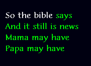 So the bible says
And it still is news

Mama may have
Papa may have