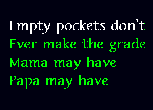 Empty pockets don't
Ever make the grade
Mama may have
Papa may have
