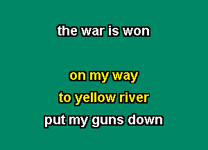 the war is won

on my way
to yellow river

put my guns down