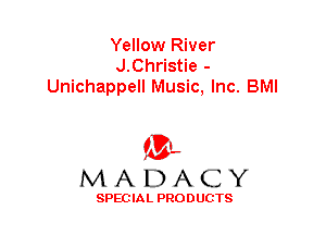 Yellow River
J.Christie -
Unichappell Music, Inc. BMI

'3',
MADACY

SPEC IA L PRO D UGTS