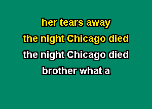 her tears away
the night Chicago died

the night Chicago died
brother what a