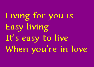 Living for you is
Easy living

It's easy to live
When you're in love