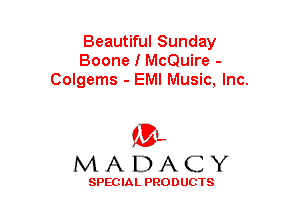 Beautiful Sunday
Boone I McQuire -
Colgems - EMI Music, Inc.

(3-,
MADACY

SPECIAL PRODUCTS