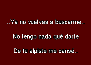 ..Ya no vuelvas a buscarme..

No tengo nada qw darte

De tu alpiste me cansa.