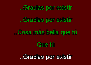 ..Gracias por existir