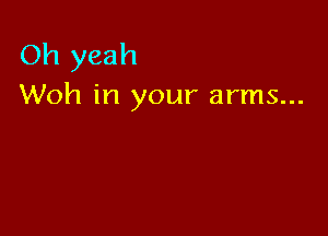 Oh yeah
Woh in your arms...
