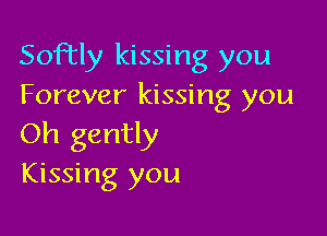 Soley kissing you
Forever kissing you

Oh gently
Kissing you