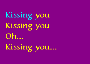 Kissing you
Kissing you

Oh...
Kissing you...