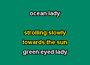 ocean lady

strolling slowly
towards the sun
green eyed lady