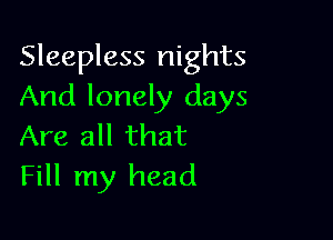 Sleepless nights
And lonely days

Are all that
Fill my head