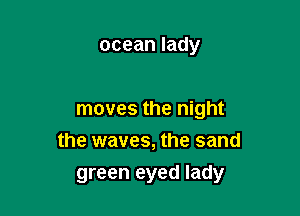 oceanlady

moves the night
the waves, the sand

green eyed lady