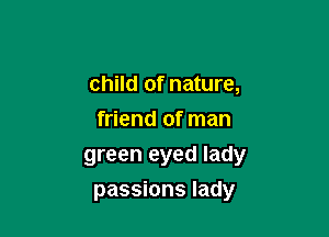 child of nature,
friend of man
green eyed lady

passions lady