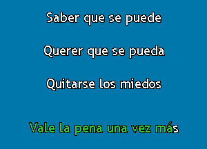 Saber que se puede
Querer que se pueda

Quitarse los miedos

Vale la pena una vez mas