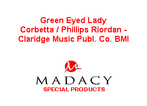 Green Eyed Lady
Corbetta I Phillips Riordan -
Claridge Music Publ. Co. BMI

'3',
MADACY

SPEC IA L PRO D UGTS