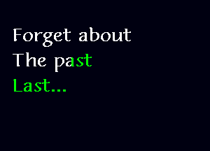 Forget about
'Fhe past

Last.