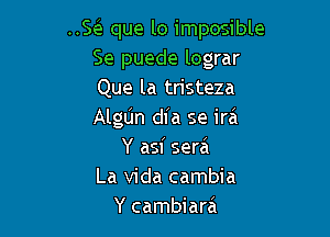 SEE que lo imposible
Se puede lograr
Que la tristeza

Algljn dl'a se ira
Y asf serai

La Vida cambia
Y cambiara'