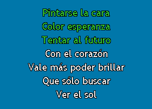 Pintarse la cara
Color esperanza
Tentar al futuro

Con el corazdn
Vale mas poder brillar
Que S610 buscar
Ver el sol