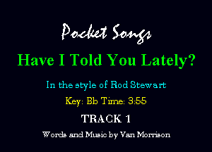 POM 50W
Have I Told You Lately?

In the style of Rod Stewart
ICBYI Bb TiIDBI 355
TRACK 1
Words and Music by Van Morrison