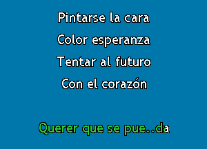 Pintarse la cara
Color esperanza
Tentar al futuro

Con el corazdn

Querer que se pue..da