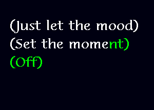 (Just let the mood)
(Set the moment)

(Off)