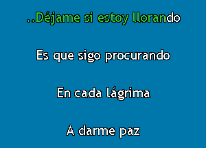 ..DeEjame si estoy llorando

Es que sigo procurando

En cada lagrima

A darme paz