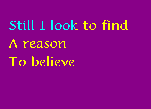 Still I look to find
A reason

To believe