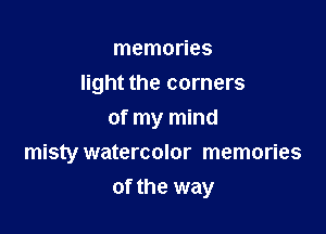 memories
light the corners
of my mind

misty watercolor memories
of the way