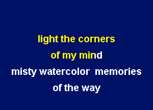 light the corners
of my mind

misty watercolor memories
of the way