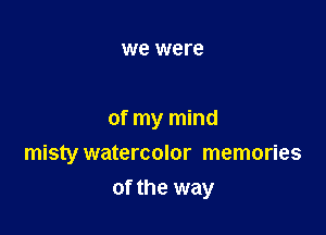 we were

of my mind

misty watercolor memories
of the way