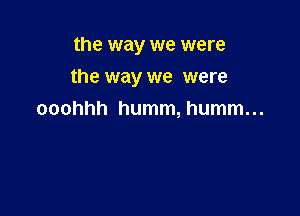 the way we were

the way we were

ooohhh humm, humm...