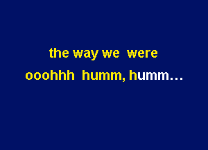 the way we were

ooohhh humm, humm...