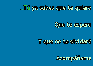..Tu ya sabes que te quiero
Que te espero

Y que no te olvidaw

Acompar'iame