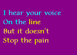 I hear your voice
On the line

But it doesn't
Stop the pain