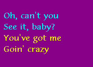 Oh, can't you
See it, baby?

You've got me
Goin' crazy