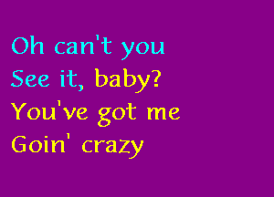 Oh can't you
See it, baby?

You've got me
Goin' crazy