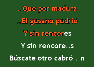 ..Que por madura

..El gusano pudri6

Y sin rencores
Y sin rencore..s

Bascate otro cabrc'). . .n