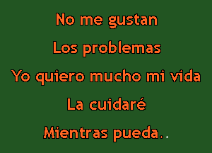 No me gustan
Los problemas
Yo quiero mucho mi Vida

La cuidare'

Mientras pueda..