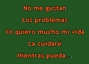 No me gustan
Los problemas
Yo quiero mucho mi Vida

La cuidare'

Mientras pueda...