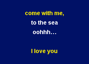 cmnewm1mm
tothesea
oohhh.

Hoveyou