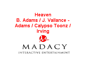 Heaven
B. Adams I J. Vallance -
Adams I Calypso Toonzl
Irving

mt,
MADACY

JNTIRAL rIV!lNTII'.1.UN.MINT