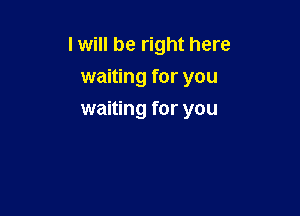 I will be right here
waiting for you

waiting for you