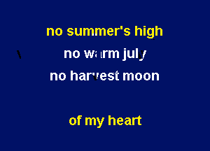 no summer's high

no N lrm julj
no harvest moon

of my heart