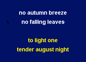 no autumn breeze
no falling leaves-

to light one

tender august night