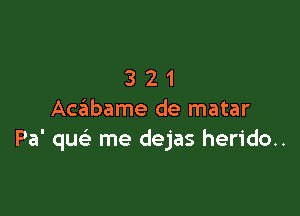 321

AceEIbame de matar
Pa' quc'e me dejas herido..