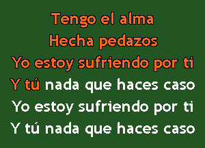 Tengo el alma
Hecha pedazos
Yo estoy sufriendo por ti
Y to nada que haces caso
Yo estoy sufriendo por ti
Y to nada que haces caso