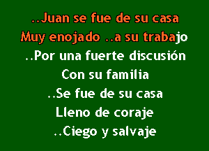 ..Juan se fue de su casa
Muy enojado ..a su trabajo
..Por una fuerte discusidn
Con su familia
..Se fue de su casa
Lleno de coraje
..Ciego y salvaje