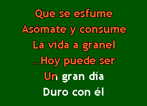 Que se esfume
Asbmate y consume
La Vida a granel

..Hoy puede ser
Un gran dia
Duro con a